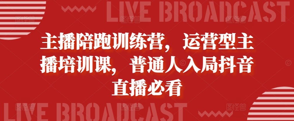 主播陪跑训练营，运营型主播培训课，普通人入局抖音直播必看-桀创项目掘金社