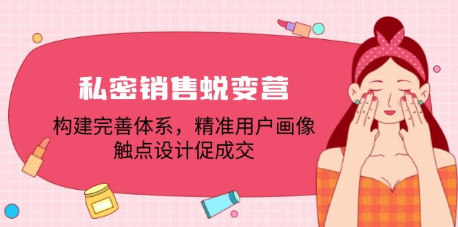 私密销售蜕变营：构建完善体系，精准用户画像，触点设计促成交-桀创项目掘金社