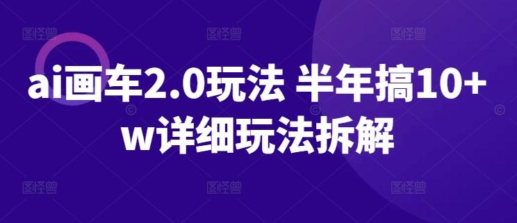 ai画车2.0玩法 半年搞10+w详细玩法拆解【揭秘】-桀创项目掘金社