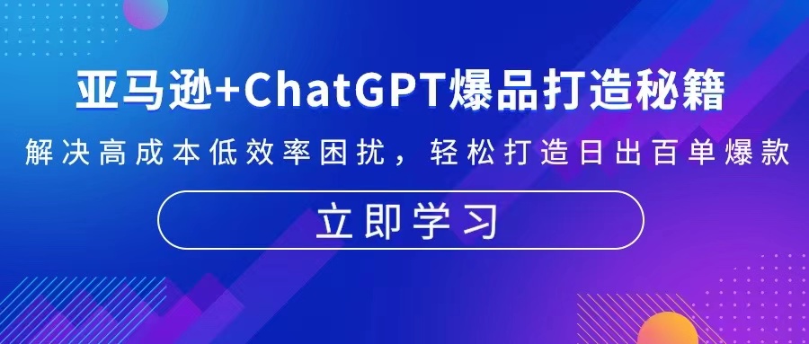 亚马逊+ChatGPT爆品打造秘籍：解决高成本低效率困扰 轻松打造日出百单爆款-桀创项目掘金社