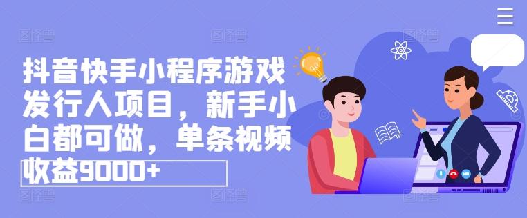 抖音快手小程序游戏发行人项目，新手小白都可做，单条视频收益9000+-桀创项目掘金社
