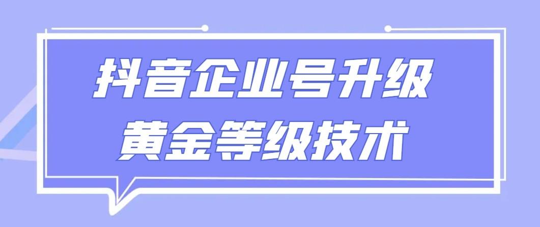 【全网首发】抖音企业号升级黄金等级技术，一单50到100元-桀创项目掘金社