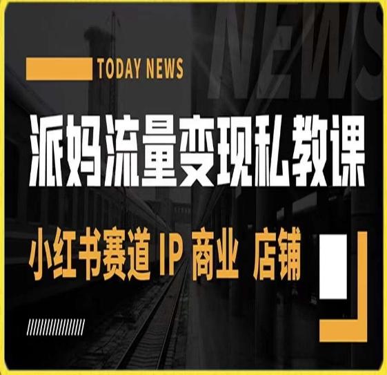 派妈流量变现私教课，小红书赛道IP  商业  店铺 -桀创项目掘金社