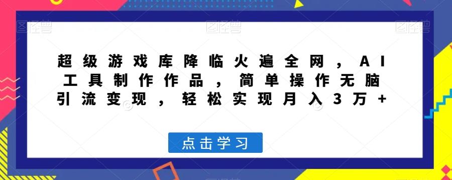 超级游戏库降临火遍全网，AI工具制作作品，简单操作无脑引流变现，轻松实现月入3万+【揭秘】-桀创项目掘金社