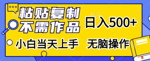 粘贴复制，无需作品，日入500+，小白当天上手，无脑操作-桀创项目掘金社