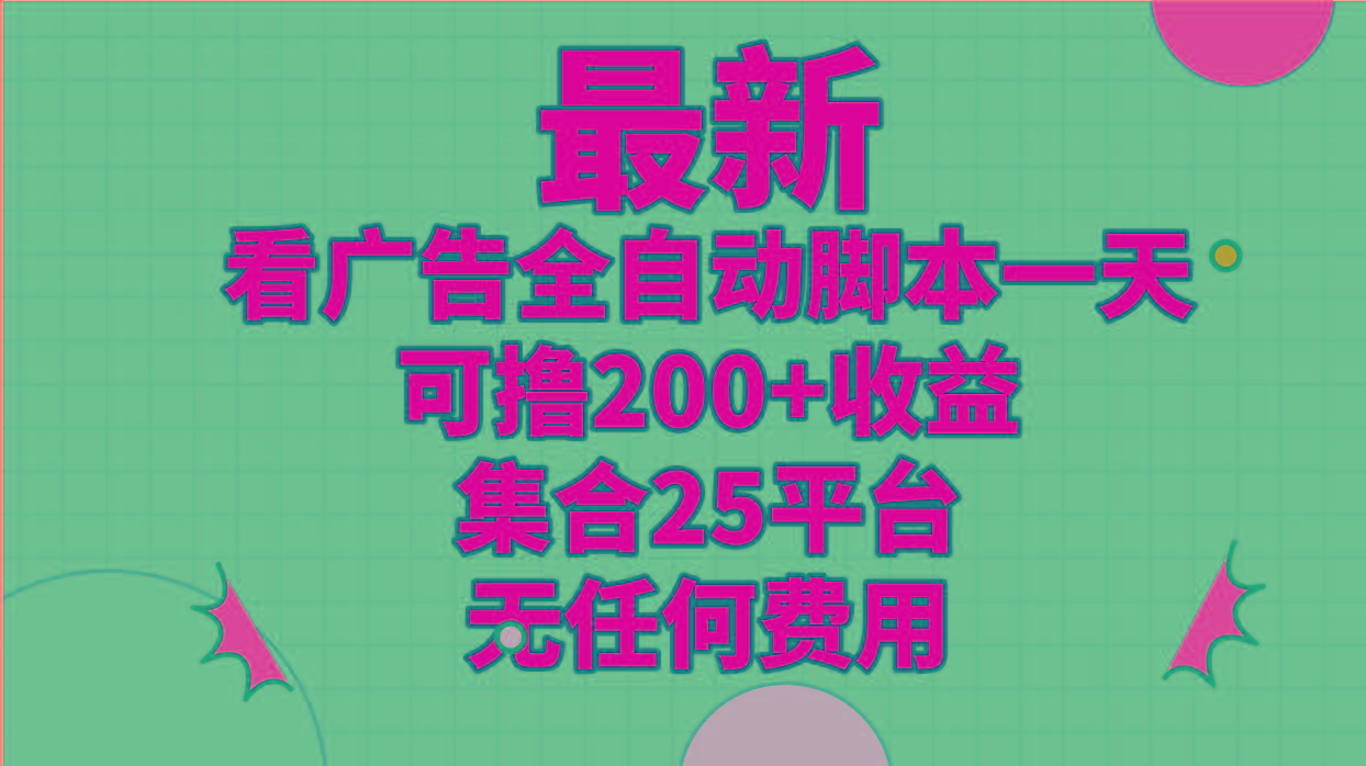 最新看广告全自动脚本一天可撸200+收益 。集合25平台 ，无任何费用-桀创项目掘金社