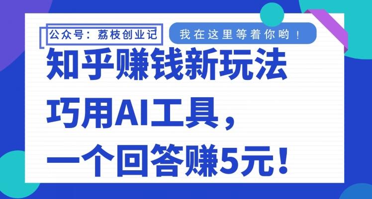 知乎赚钱新玩法，巧用AI工具，一个回答赚5元-桀创项目掘金社