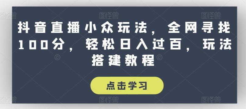 抖音直播小众玩法，全网寻找100分，轻松日入过百，玩法搭建教程【揭秘】-桀创项目掘金社