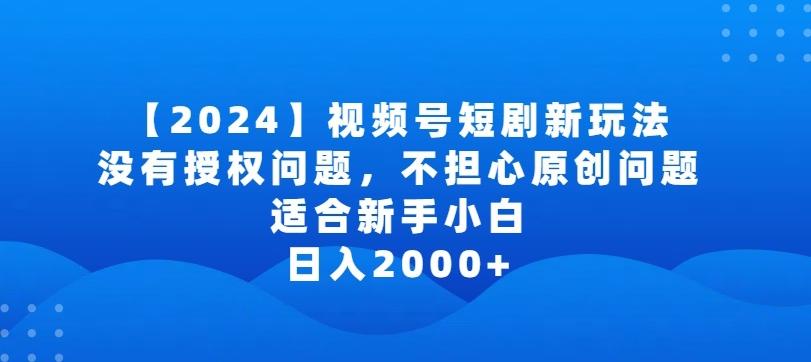 2024视频号短剧玩法，没有授权问题，不担心原创问题，适合新手小白，日入2000+【揭秘】-桀创项目掘金社