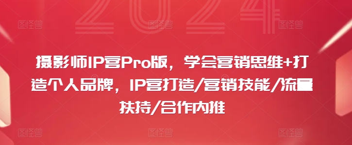 摄影师IP营Pro版，学会营销思维+打造个人品牌，IP营打造/营销技能/流量扶持/合作内推-桀创项目掘金社