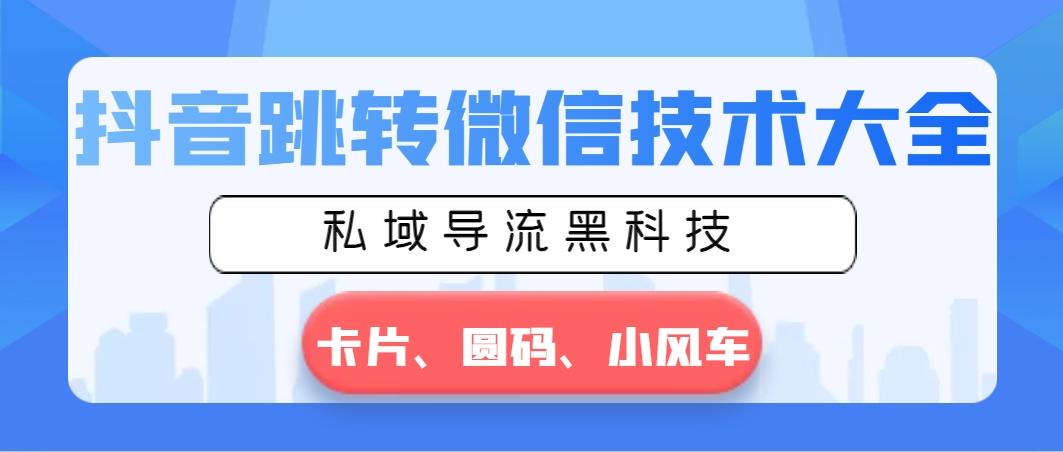 抖音跳转微信技术大全，私域导流黑科技—卡片圆码小风车-桀创项目掘金社