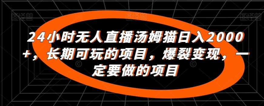 24小时无人直播汤姆猫日入2000+，长期可玩的项目，爆裂变现，一定要做的项目【揭秘】-桀创项目掘金社
