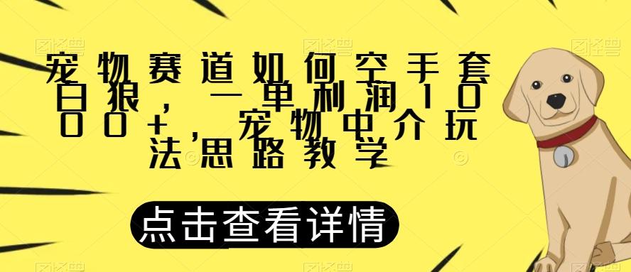 宠物赛道如何空手套白狼，一单利润1000+，宠物中介玩法思路教学【揭秘】-桀创项目掘金社