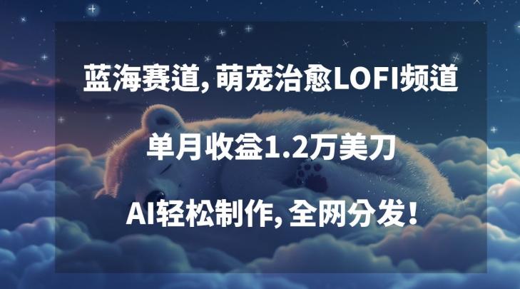 蓝海赛道，萌宠治愈LOFI频道，单月收益1.2万美刀，AI轻松制作，全网分发【揭秘】-桀创项目掘金社