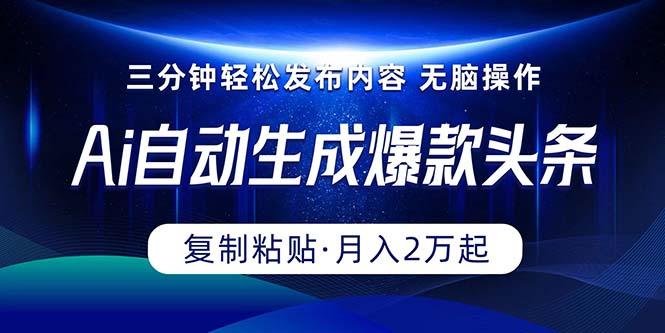 Ai一键自动生成爆款头条，三分钟快速生成，复制粘贴即可完成， 月入2万+-桀创项目掘金社