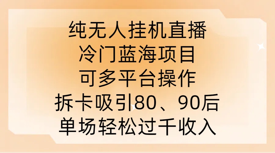 纯无人挂JI直播，冷门蓝海项目，可多平台操作，拆卡吸引80、90后，单场轻松过千收入【揭秘】-桀创项目掘金社