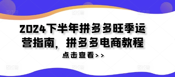 2024下半年拼多多旺季运营指南，拼多多电商教程-桀创项目掘金社