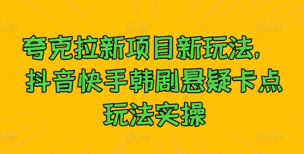 夸克拉新项目新玩法， 抖音快手韩剧悬疑卡点玩法实操-桀创项目掘金社
