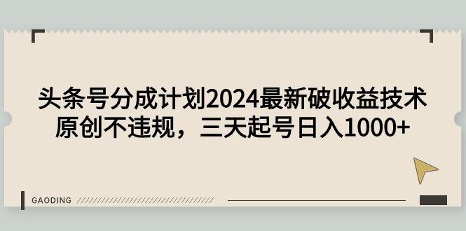 (9455期)头条号分成计划2024最新破收益技术，原创不违规，三天起号日入1000+-桀创项目掘金社