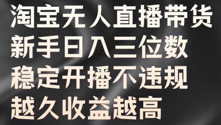 淘宝无人直播带货，新手日入三位数，稳定开播不违规，越久收益越高【揭秘】-桀创项目掘金社