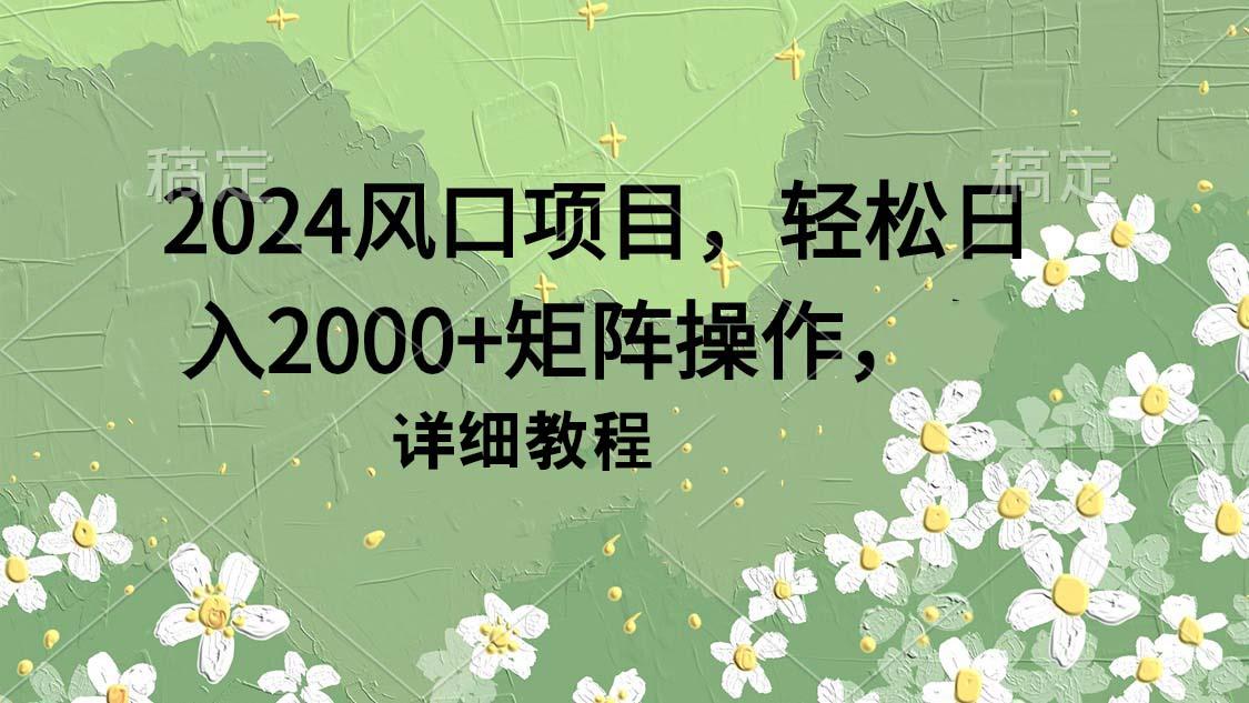 (9652期)2024风口项目，轻松日入2000+矩阵操作，详细教程-桀创项目掘金社