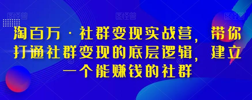 淘百万·社群变现实战营，带你打通社群变现的底层逻辑，建立一个能赚钱的社群-桀创项目掘金社