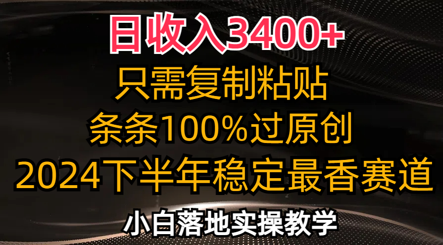 日收入3400+，只需复制粘贴，条条过原创，2024下半年最香赛道，小白也…-桀创项目掘金社