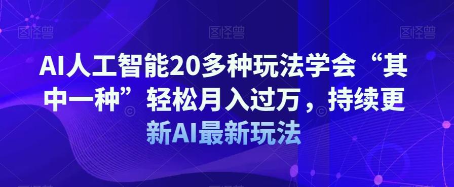 AI人工智能20多种玩法学会“其中一种”轻松月入过万，持续更新AI最新玩法-桀创项目掘金社