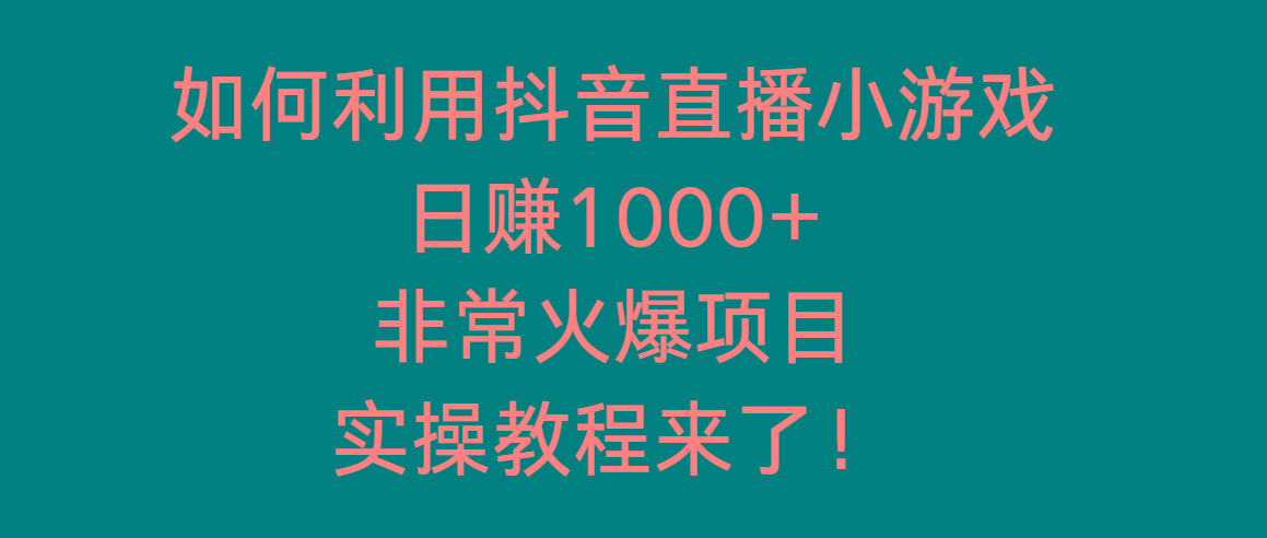 如何利用抖音直播小游戏日赚1000+，非常火爆项目，实操教程来了！-桀创项目掘金社