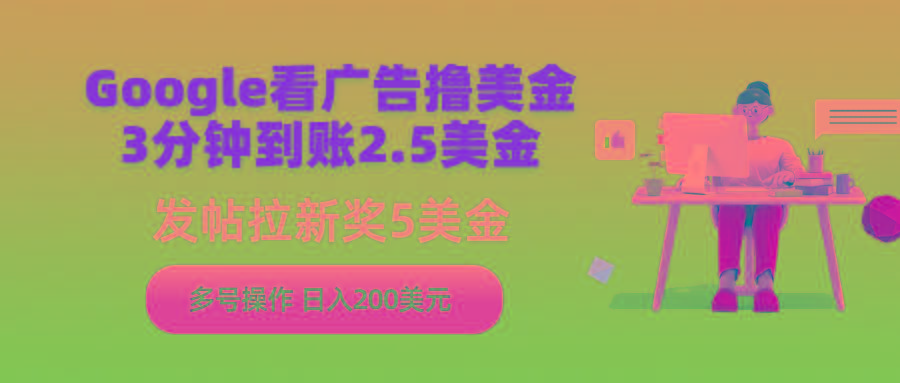 (9678期)Google看广告撸美金，3分钟到账2.5美金，发帖拉新5美金，多号操作，日入…-桀创项目掘金社