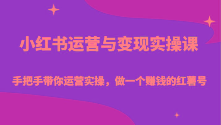小红书运营与变现实操课-手把手带你运营实操，做一个赚钱的红薯号-桀创项目掘金社