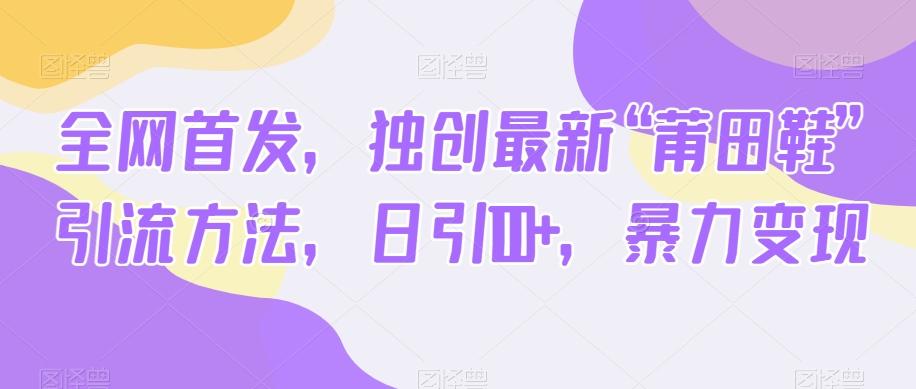 全网首发，独创最新“莆田鞋”引流方法，日引100+，暴力变现-桀创项目掘金社