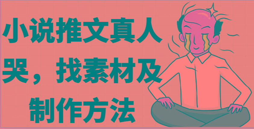 小说推文真人出镜哭，找素材及制作方法-桀创项目掘金社