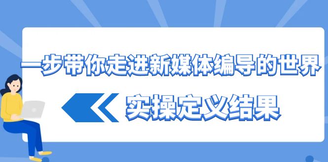 一步带你走进新媒体编导的世界，实操定义结果(17节课)-桀创项目掘金社