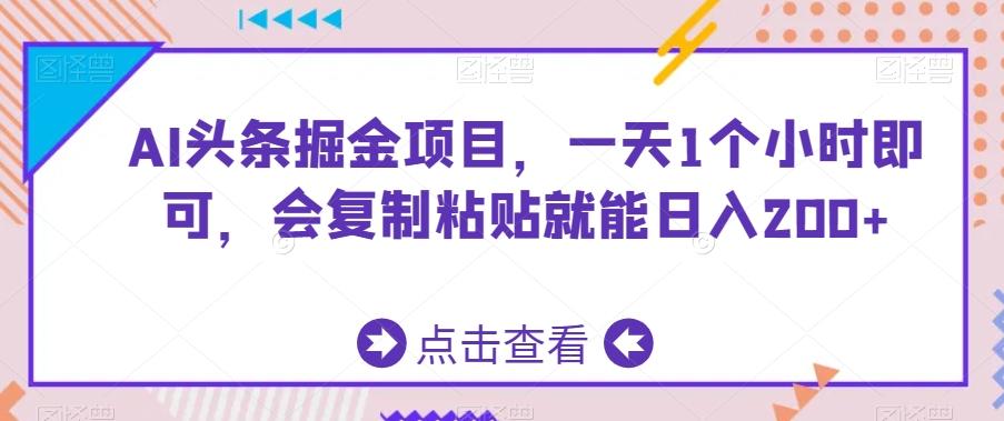 AI头条掘金项目，一天1个小时即可，会复制粘贴就能日入200+-桀创项目掘金社