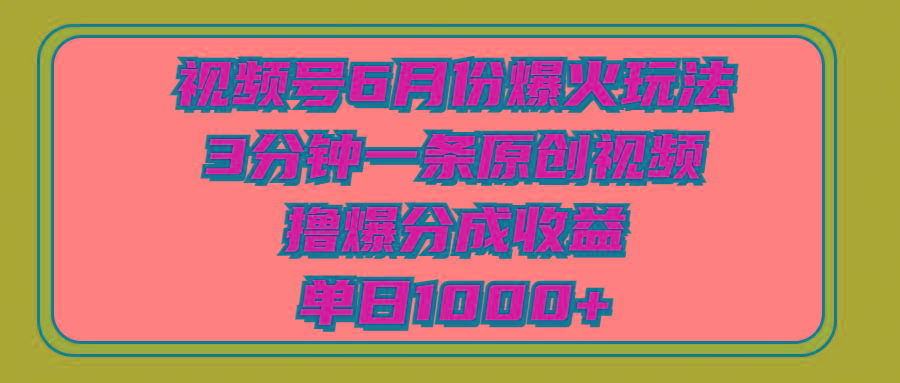 视频号6月份爆火玩法，3分钟一条原创视频，撸爆分成收益，单日1000+-桀创项目掘金社