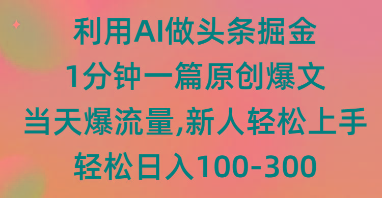 (9307期)利用AI做头条掘金，1分钟一篇原创爆文，当天爆流量，新人轻松上手-桀创项目掘金社