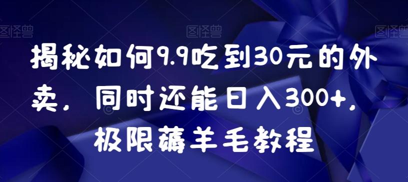 揭秘如何9.9吃到30元的外卖，同时还能日入300+，极限薅羊毛教程-桀创项目掘金社