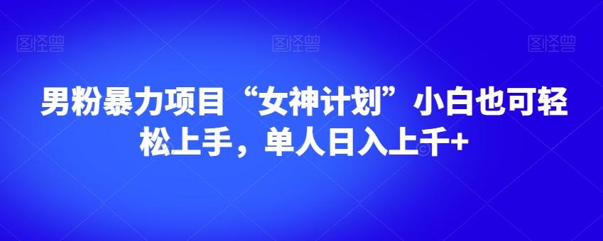 男粉暴力项目“女神计划”小白也可轻松上手，单人日入上千+【揭秘】-桀创项目掘金社