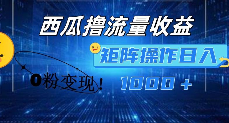西瓜视频撸流量，简单上手，0粉变现矩阵操作，日入1000+【揭秘】-桀创项目掘金社