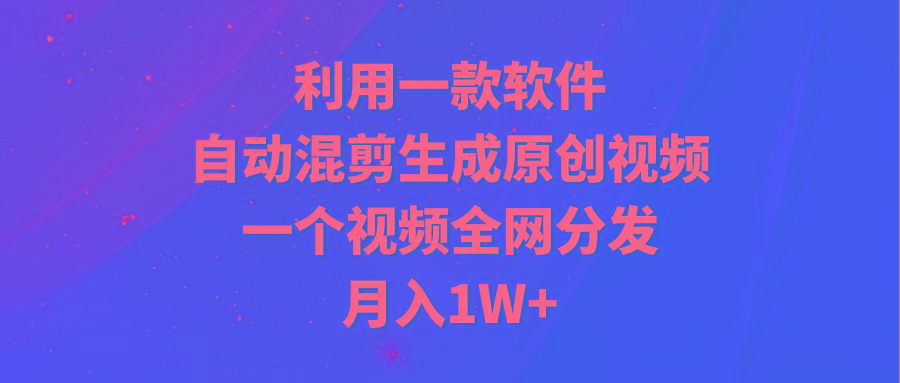 (9472期)利用一款软件，自动混剪生成原创视频，一个视频全网分发，月入1W+附软件-桀创项目掘金社