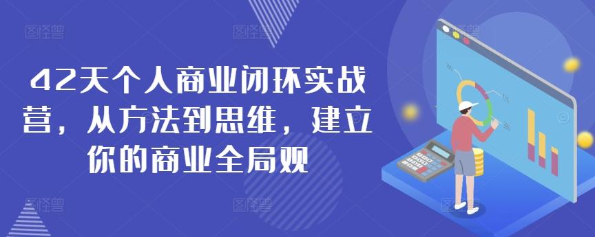 42天个人商业闭环实战营，从方法到思维，建立你的商业全局观-桀创项目掘金社