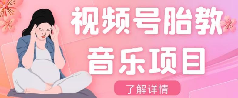 视频号胎教音乐项目，操作简单，0成本利润自己定，单日300+-桀创项目掘金社