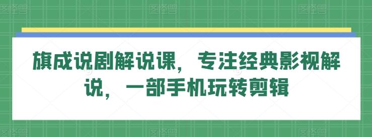 旗成说剧解说课，专注经典影视解说，一部手机玩转剪辑-桀创项目掘金社
