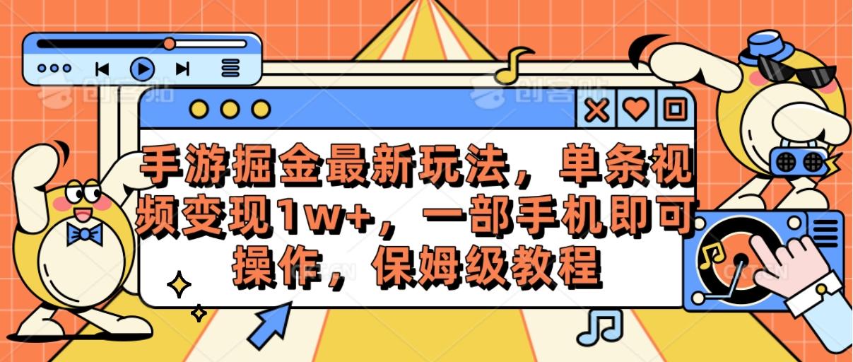 手游掘金最新玩法，单条视频变现1w+，一部手机即可操作，保姆级教程-桀创项目掘金社