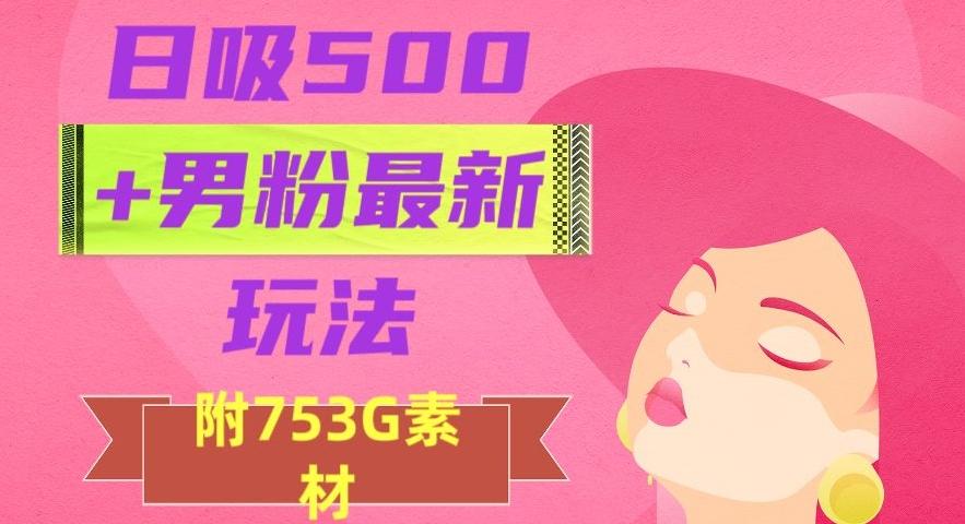 日吸500+男粉最新玩法，从作品制作到如何引流及后端变现，保姆级教程【揭秘】-桀创项目掘金社