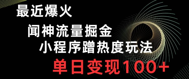 最近爆火闻神流量掘金，小程序蹭热度玩法，单日变现100+-桀创项目掘金社