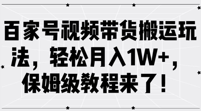 百家号视频带货搬运玩法，轻松月入1W+，保姆级教程来了【揭秘】-桀创项目掘金社