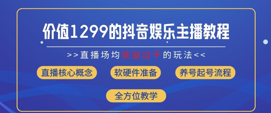 价值1299的抖音娱乐主播场均直播收入过千打法教学(8月最新)【揭秘】-桀创项目掘金社