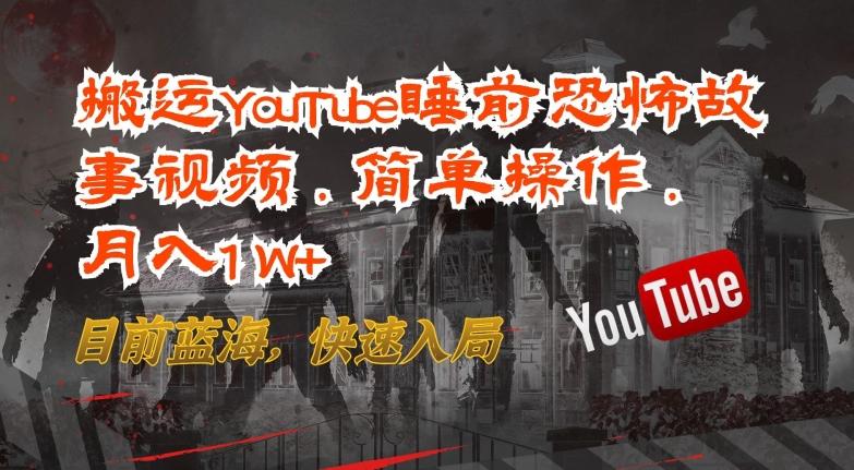 搬运YouTube睡前恐怖故事视频，简单操作，月入1W+，目前蓝海，快速入局【揭秘】-桀创项目掘金社